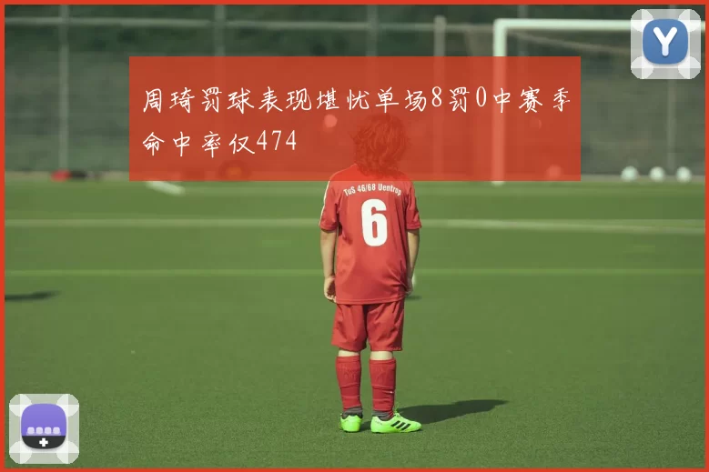 周琦罚球表现堪忧单场8罚0中赛季命中率仅474