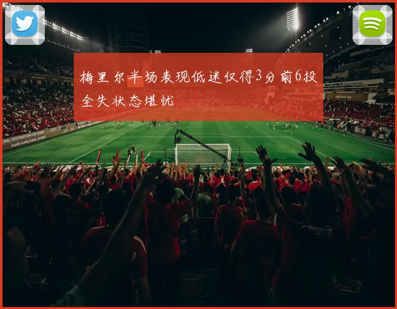 梅里尔半场表现低迷仅得3分前6投全失状态堪忧