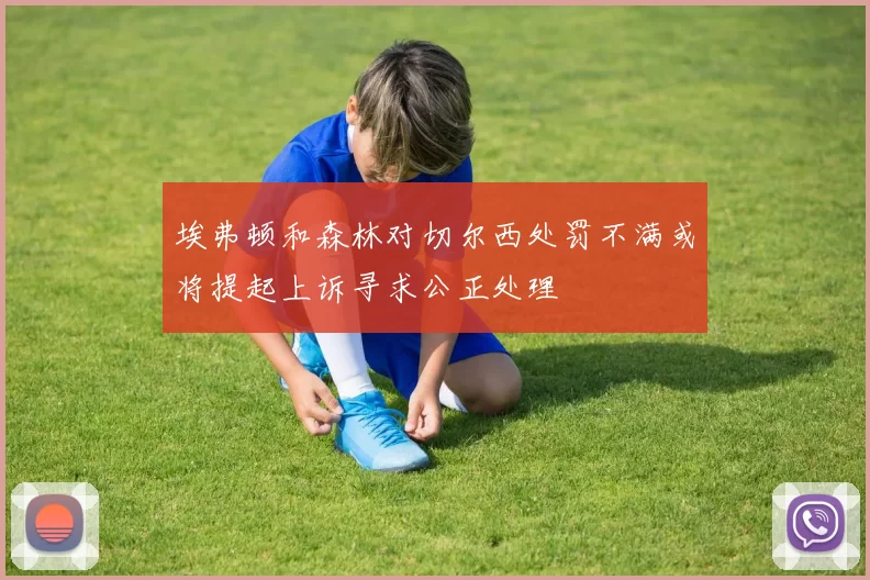 埃弗顿和森林对切尔西处罚不满或将提起上诉寻求公正处理