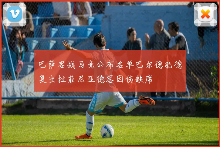 巴萨客战马竞公布名单巴尔德孔德复出拉菲尼亚德容因伤缺席