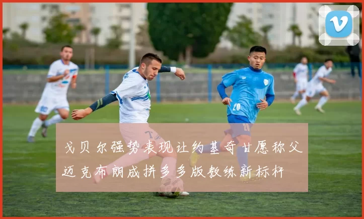 戈贝尔强势表现让约基奇甘愿称父迈克布朗成拼多多版教练新标杆