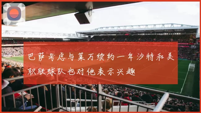 巴萨考虑与莱万续约一年沙特和美职联球队也对他表示兴趣