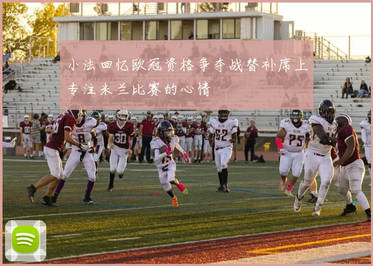 小法回忆欧冠资格争夺战替补席上专注米兰比赛的心情