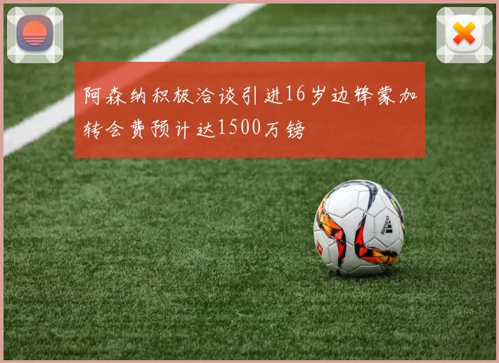 阿森纳积极洽谈引进16岁边锋蒙加转会费预计达1500万镑