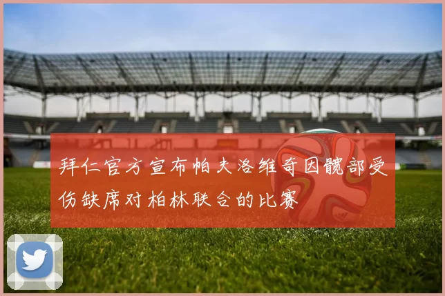 拜仁官方宣布帕夫洛维奇因髋部受伤缺席对柏林联合的比赛