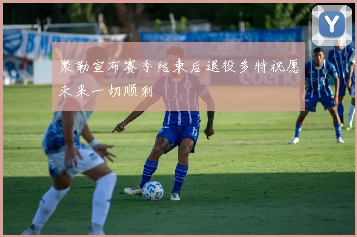聚勒宣布赛季结束后退役多特祝愿未来一切顺利