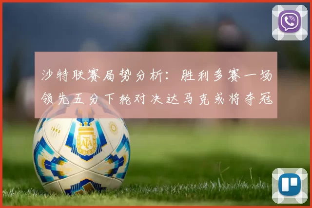 沙特联赛局势分析：胜利多赛一场领先五分下轮对决达马克或将夺冠